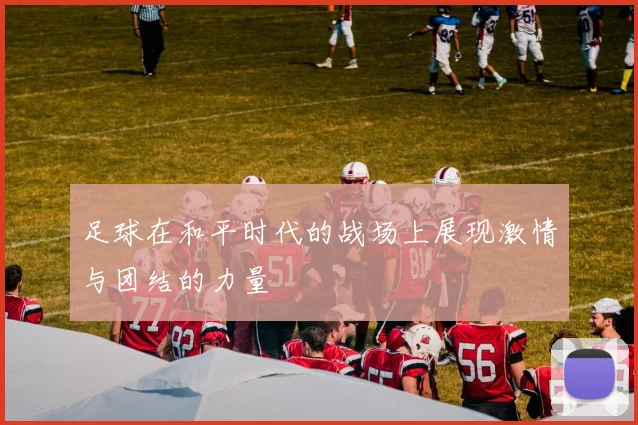 足球在和平时代的战场上展现激情与团结的力量