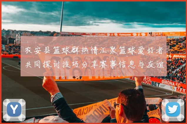 农安县篮球群热情汇聚篮球爱好者共同探讨技巧分享赛事信息与友谊交流