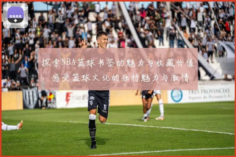 探索NBA篮球书签的魅力与收藏价值，感受篮球文化的独特魅力与激情