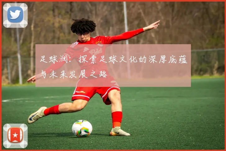 足球润：探索足球文化的深厚底蕴与未来发展之路