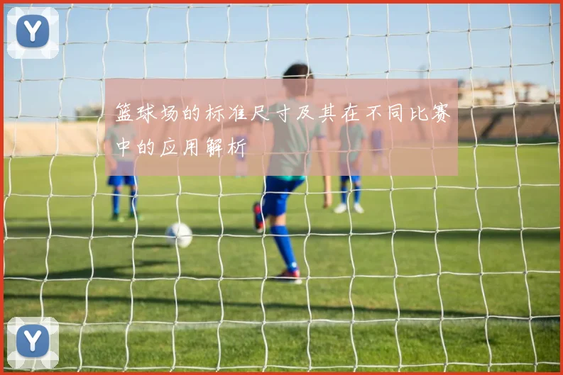 篮球场的标准尺寸及其在不同比赛中的应用解析