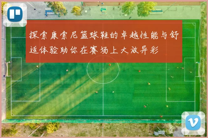 探索康索尼篮球鞋的卓越性能与舒适体验助你在赛场上大放异彩