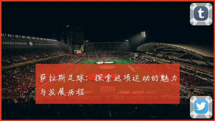 萨拉斯足球：探索这项运动的魅力与发展历程